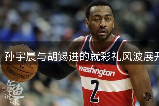 孙宇晨与胡锡进的就彩礼风波展开的舆论交锋